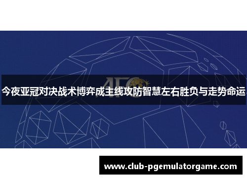 今夜亚冠对决战术博弈成主线攻防智慧左右胜负与走势命运