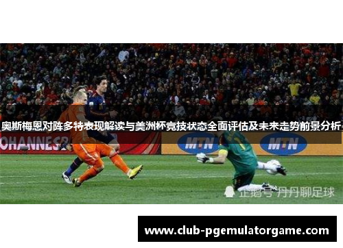 奥斯梅恩对阵多特表现解读与美洲杯竞技状态全面评估及未来走势前景分析