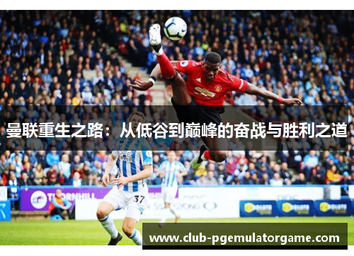 曼联重生之路：从低谷到巅峰的奋战与胜利之道