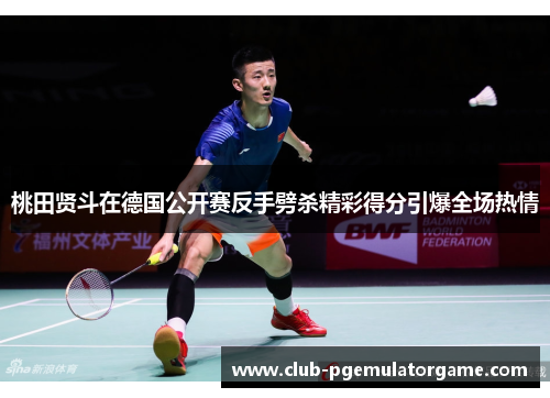 桃田贤斗在德国公开赛反手劈杀精彩得分引爆全场热情