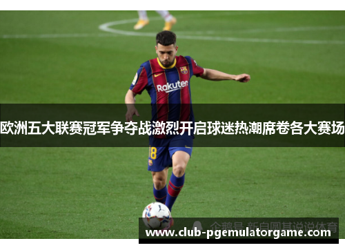 欧洲五大联赛冠军争夺战激烈开启球迷热潮席卷各大赛场