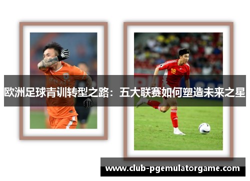 欧洲足球青训转型之路：五大联赛如何塑造未来之星