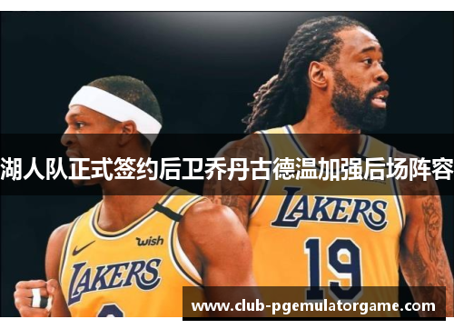 湖人队正式签约后卫乔丹古德温加强后场阵容