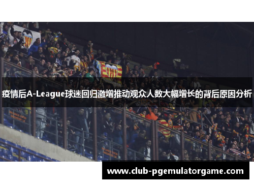 疫情后A-League球迷回归激增推动观众人数大幅增长的背后原因分析